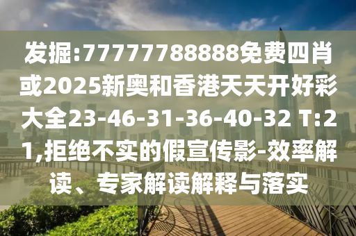 發(fā)掘:77777788888免費(fèi)四肖或2025新奧和香港天天開(kāi)好彩大全23-46-31-36-40-32 T:21,拒絕不實(shí)的假宣傳影-效率解讀、專家解讀解釋與落實(shí)