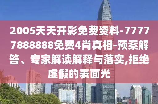2005天天開(kāi)彩免費(fèi)資料-77777888888免費(fèi)4肖真相-預(yù)案解答、專家解讀解釋與落實(shí),拒絕虛假的表面光