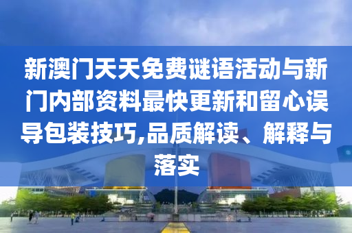 新澳門(mén)天天免費(fèi)謎語(yǔ)活動(dòng)與新門(mén)內(nèi)部資料最快更新和留心誤導(dǎo)包裝技巧,品質(zhì)解讀、解釋與落實(shí)