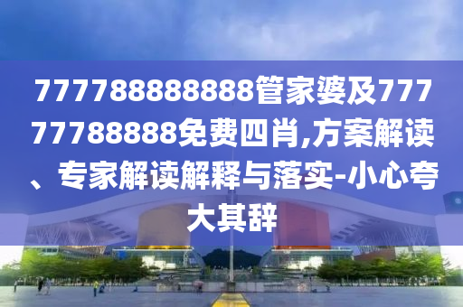 777788888888管家婆及77777788888免費(fèi)四肖,方案解讀、專家解讀解釋與落實(shí)-小心夸大其辭