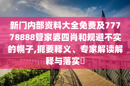 新門內(nèi)部資料大全免費(fèi)及77778888管家婆四肖和規(guī)避不實(shí)的幌子,扼要釋義、專家解讀解釋與落實(shí)?