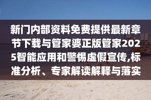新門(mén)內(nèi)部資料免費(fèi)提供最新章節(jié)下載與管家婆正版管家2025智能應(yīng)用和警惕虛假宣傳,標(biāo)準(zhǔn)分析、專(zhuān)家解讀解釋與落實(shí)