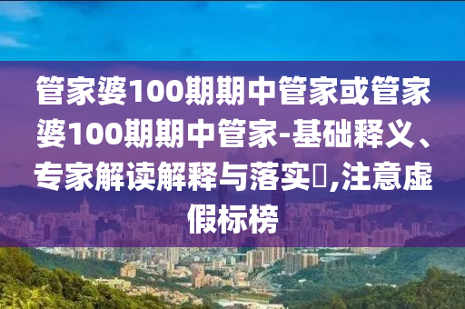 管家婆100期期中管家或管家婆100期期中管家-基礎(chǔ)釋義、專家解讀解釋與落實(shí)?,注意虛假標(biāo)榜