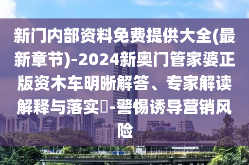 新門內(nèi)部資料免費(fèi)提供大全(最新章節(jié))-2024新奧門管家婆正版資木車明晰解答、專家解讀解釋與落實(shí)?-警惕誘導(dǎo)營銷風(fēng)險(xiǎn)