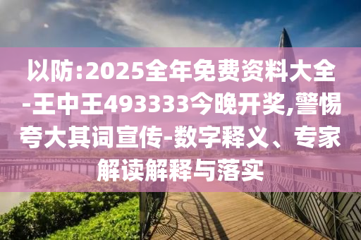 以防:2025全年免費(fèi)資料大全-王中王493333今晚開獎(jiǎng),警惕夸大其詞宣傳-數(shù)字釋義、專家解讀解釋與落實(shí)