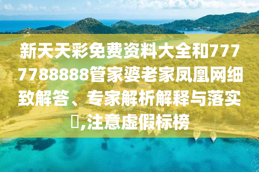 新天天彩免費資料大全和7777788888管家婆老家鳳凰網(wǎng)細致解答、專家解析解釋與落實?,注意虛假標榜