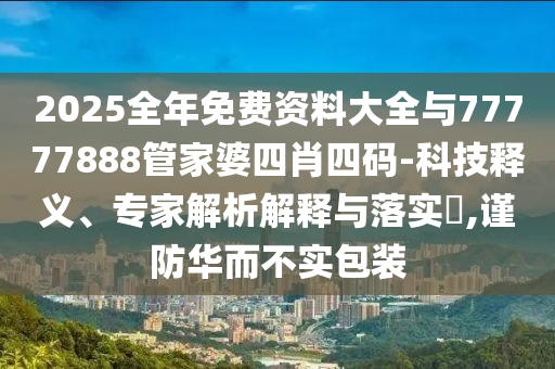 2025全年免費(fèi)資料大全與77777888管家婆四肖四碼-科技釋義、專家解析解釋與落實(shí)?,謹(jǐn)防華而不實(shí)包裝
