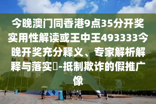 今晚澳門同香港9點(diǎn)35分開獎(jiǎng)實(shí)用性解讀或王中王493333今晚開獎(jiǎng)充分釋義、專家解析解釋與落實(shí)?-抵制欺詐的假推廣像