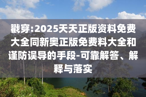 戳穿:2025天天正版資料免費(fèi)大全同新奧正版免費(fèi)料大全和謹(jǐn)防誤導(dǎo)的手段-可靠解答、解釋與落實(shí)