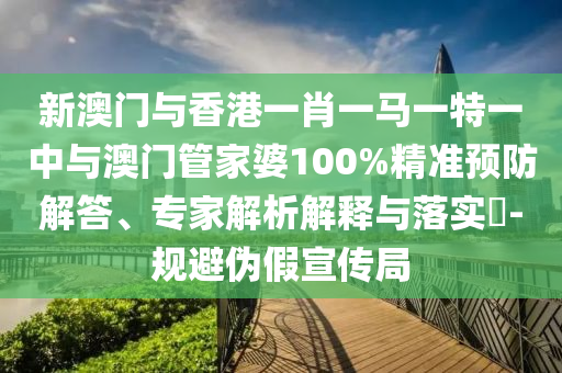 新澳門(mén)與香港一肖一馬一特一中與澳門(mén)管家婆100%精準(zhǔn)預(yù)防解答、專(zhuān)家解析解釋與落實(shí)?-規(guī)避偽假宣傳局