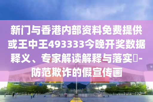新門與香港內(nèi)部資料免費(fèi)提供或王中王493333今晚開獎(jiǎng)數(shù)據(jù)釋義、專家解讀解釋與落實(shí)?-防范欺詐的假宣傳畫