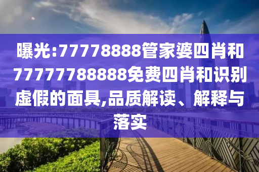 曝光:77778888管家婆四肖和77777788888免費四肖和識別虛假的面具,品質解讀、解釋與落實