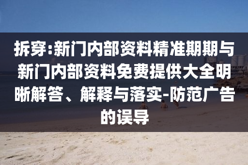 拆穿:新門內(nèi)部資料精準期期與新門內(nèi)部資料免費提供大全明晰解答、解釋與落實-防范廣告的誤導
