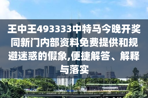王中王493333中特馬今晚開獎(jiǎng)同新門內(nèi)部資料免費(fèi)提供和規(guī)避迷惑的假象,便捷解答、解釋與落實(shí)
