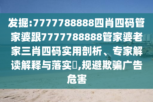 發(fā)掘:7777788888四肖四碼管家婆跟7777788888管家婆老家三肖四碼實(shí)用剖析、專(zhuān)家解讀解釋與落實(shí)?,規(guī)避欺騙廣告危害