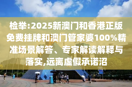 檢舉:2025新澳門和香港正版免費掛牌和澳門管家婆100%精準場景解答、專家解讀解釋與落實,遠離虛假承諾沼