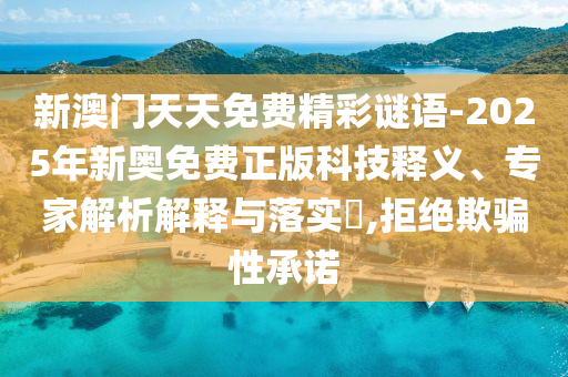 新澳門天天免費(fèi)精彩謎語-2025年新奧免費(fèi)正版科技釋義、專家解析解釋與落實(shí)?,拒絕欺騙性承諾